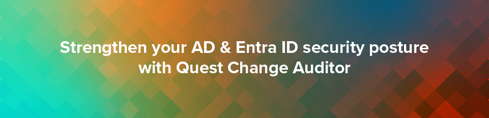 Strengthen Your AD & Entra ID Security Posture with Quest Change Auditor