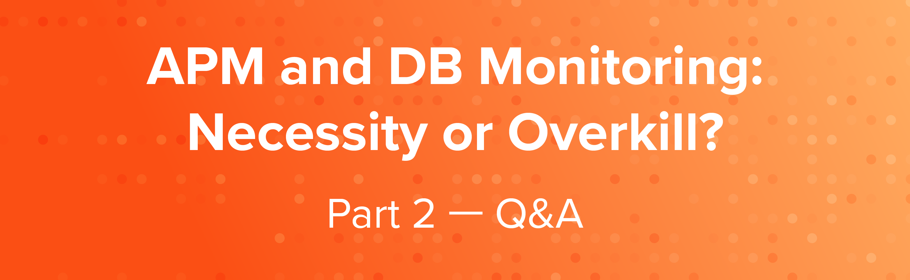 APM and DB Monitoring: Necessity or Overkill? | Part 2